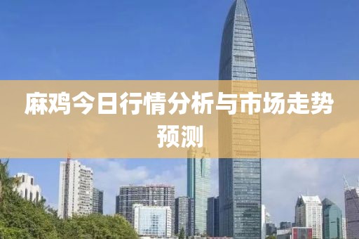 麻鸡今日行情分析与市场走势预测