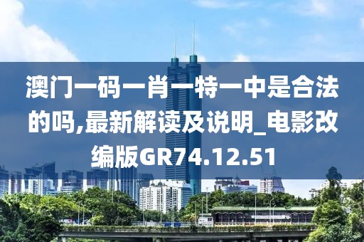 澳门一码一肖一特一中是合法的吗,最新解读及说明_电影改编版GR74.12.51