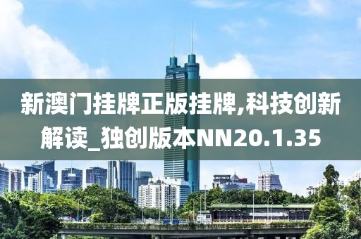 新澳门挂牌正版挂牌,科技创新解读_独创版本NN20.1.35