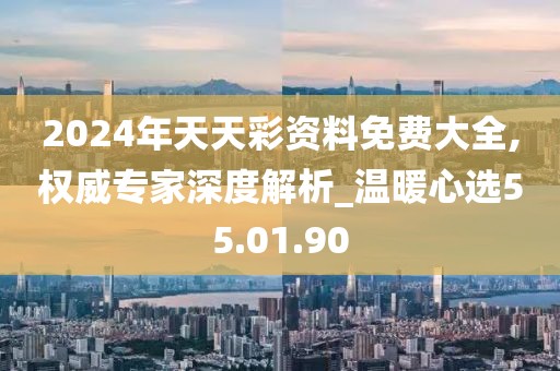 2024年天天彩资料免费大全,权威专家深度解析_温暖心选55.01.90