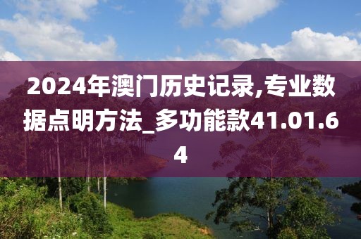 2024年澳门历史记录,专业数据点明方法_多功能款41.01.64