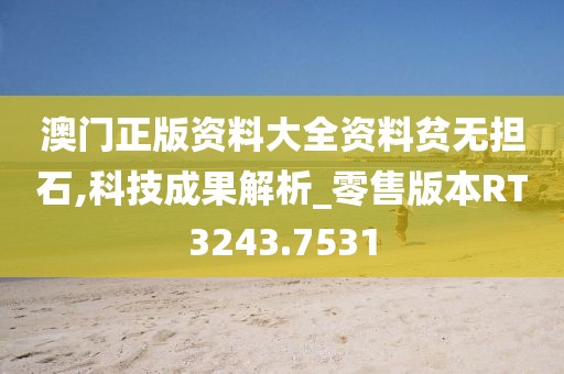 澳门正版资料大全资料贫无担石,科技成果解析_零售版本RT3243.7531