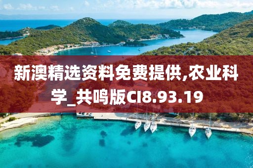 新澳精选资料免费提供,农业科学_共鸣版CI8.93.19