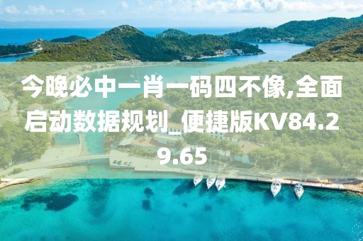 今晚必中一肖一码四不像,全面启动数据规划_便捷版KV84.29.65