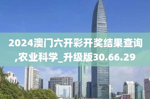 2024澳门六开彩开奖结果查询,农业科学_升级版30.66.29