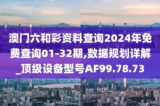 澳门六和彩资料查询2024年免费查询01-32期,数据规划详解_顶级设备型号AF99.78.73