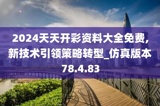 2024天天开彩资料大全免费,新技术引领策略转型_仿真版本78.4.83
