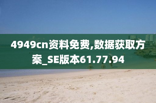 4949cn资料免费,数据获取方案_SE版本61.77.94