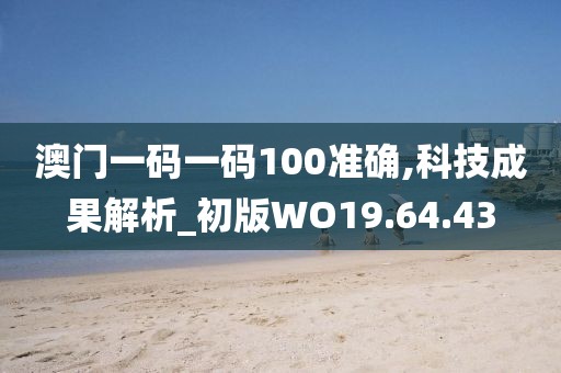 澳门一码一码100准确,科技成果解析_初版WO19.64.43