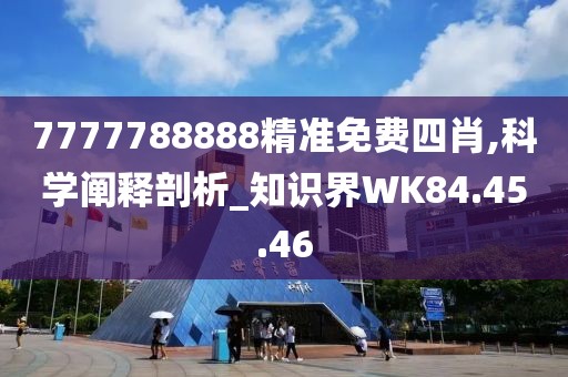 7777788888精准免费四肖,科学阐释剖析_知识界WK84.45.46