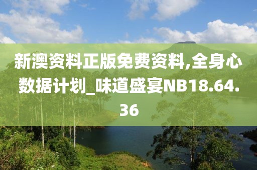 新澳资料正版免费资料,全身心数据计划_味道盛宴NB18.64.36