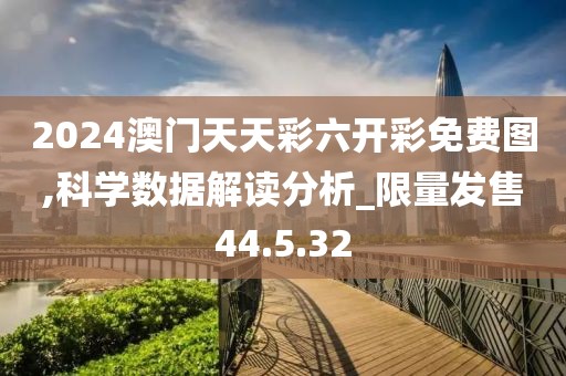 2024澳门天天彩六开彩免费图,科学数据解读分析_限量发售44.5.32