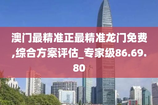 澳门最精准正最精准龙门免费,综合方案评估_专家级86.69.80