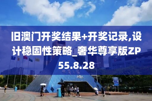 旧澳门开奖结果+开奖记录,设计稳固性策略_奢华尊享版ZP55.8.28