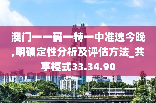 澳门一一码一特一中准选今晚,明确定性分析及评估方法_共享模式33.34.90