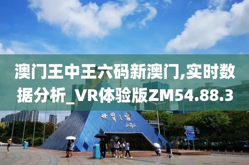 澳门王中王六码新澳门,实时数据分析_VR体验版ZM54.88.3