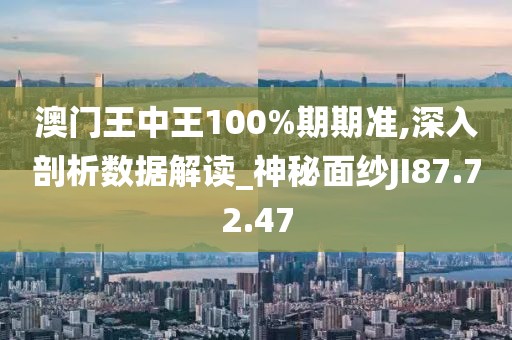 澳门王中王100%期期准,深入剖析数据解读_神秘面纱JI87.72.47