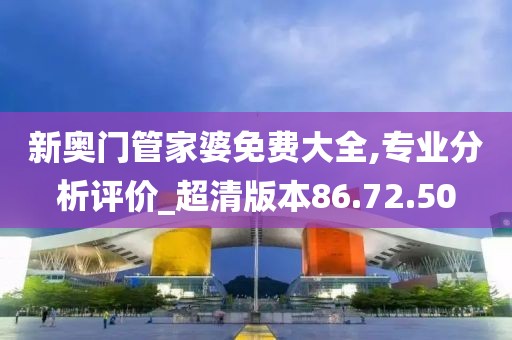 新奥门管家婆免费大全,专业分析评价_超清版本86.72.50