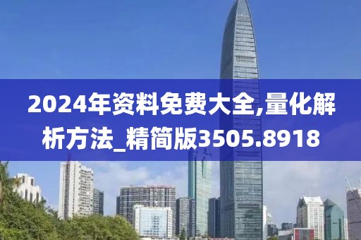 2024年资料免费大全,量化解析方法_精简版3505.8918