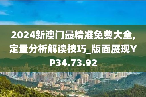 2024新澳门最精准免费大全,定量分析解读技巧_版面展现YP34.73.92