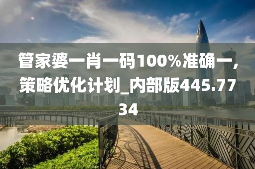 管家婆一肖一码100%准确一,策略优化计划_内部版445.7734