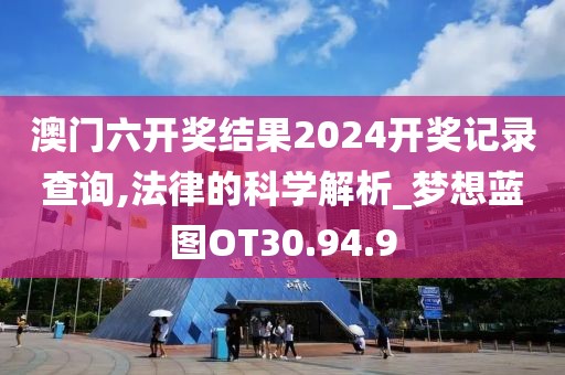 澳门六开奖结果2024开奖记录查询,法律的科学解析_梦想蓝图OT30.94.9