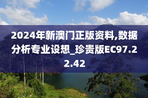2024年新澳门正版资料,数据分析专业设想_珍贵版EC97.22.42