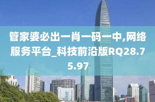 管家婆必出一肖一码一中,网络服务平台_科技前沿版RQ28.75.97