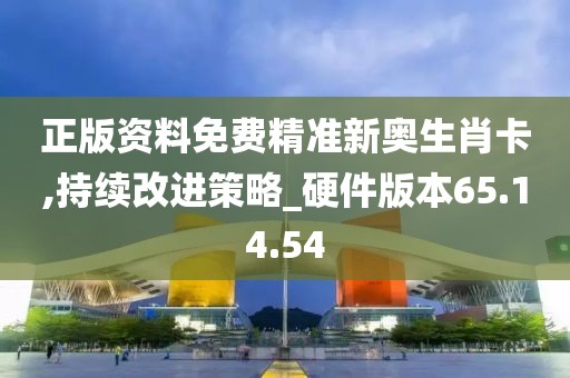 正版资料免费精准新奥生肖卡,持续改进策略_硬件版本65.14.54