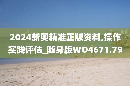 2024新奥精准正版资料,操作实践评估_随身版WO4671.79