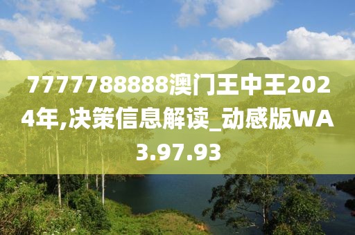 7777788888澳门王中王2024年,决策信息解读_动感版WA3.97.93