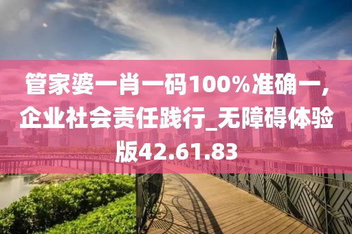 管家婆一肖一码100%准确一,企业社会责任践行_无障碍体验版42.61.83