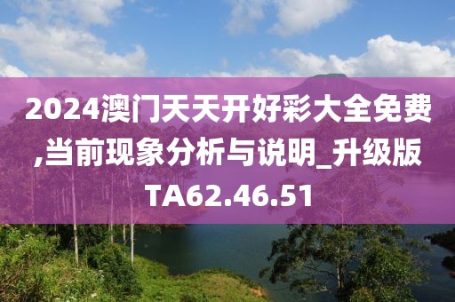 2024澳门天天开好彩大全免费,当前现象分析与说明_升级版TA62.46.51