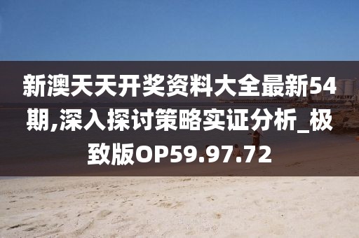 新澳天天开奖资料大全最新54期,深入探讨策略实证分析_极致版OP59.97.72