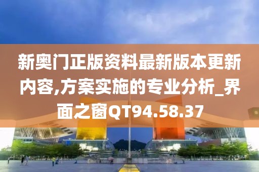 新奥门正版资料最新版本更新内容,方案实施的专业分析_界面之窗QT94.58.37