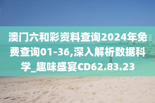 澳门六和彩资料查询2024年免费查询01-36,深入解析数据科学_趣味盛宴CD62.83.23