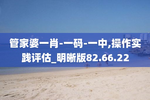 管家婆一肖-一码-一中,操作实践评估_明晰版82.66.22