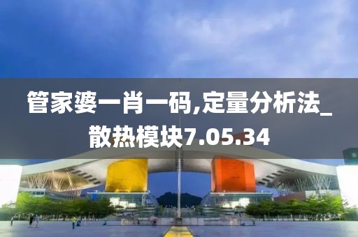 管家婆一肖一码,定量分析法_散热模块7.05.34