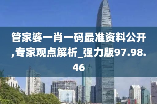 管家婆一肖一码最准资料公开,专家观点解析_强力版97.98.46