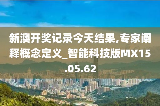 新澳开奖记录今天结果,专家阐释概念定义_智能科技版MX15.05.62