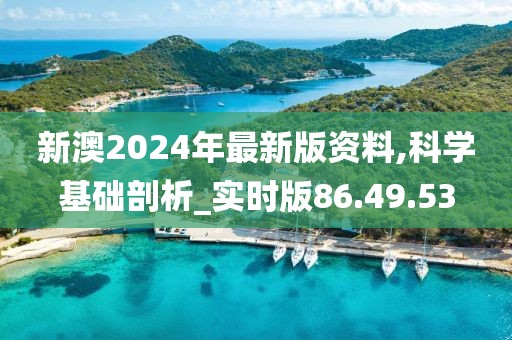 新澳2024年最新版资料,科学基础剖析_实时版86.49.53
