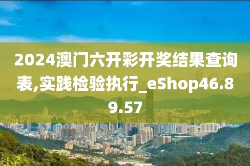 2024澳门六开彩开奖结果查询表,实践检验执行_eShop46.89.57