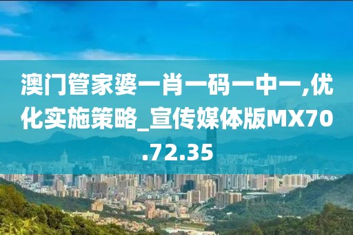 澳门管家婆一肖一码一中一,优化实施策略_宣传媒体版MX70.72.35