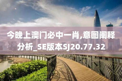 今晚上澳门必中一肖,意图阐释分析_SE版本SJ20.77.32
