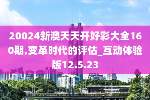20024新澳天天开好彩大全160期,变革时代的评估_互动体验版12.5.23