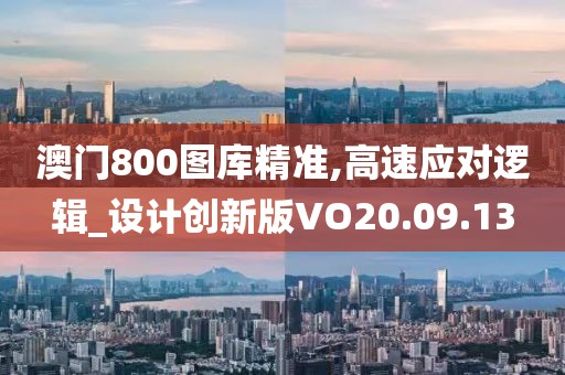 澳门800图库精准,高速应对逻辑_设计创新版VO20.09.13
