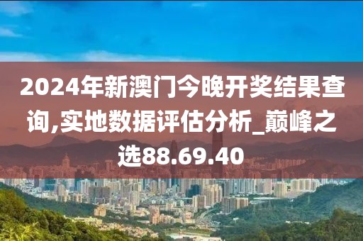 2024年新澳门今晚开奖结果查询,实地数据评估分析_巅峰之选88.69.40