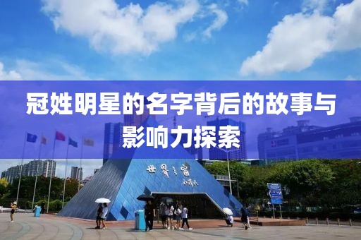 冠姓明星的名字背后的故事与影响力探索