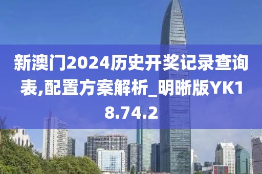 新澳门2024历史开奖记录查询表,配置方案解析_明晰版YK18.74.2