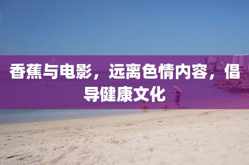 香蕉与电影，远离色情内容，倡导健康文化